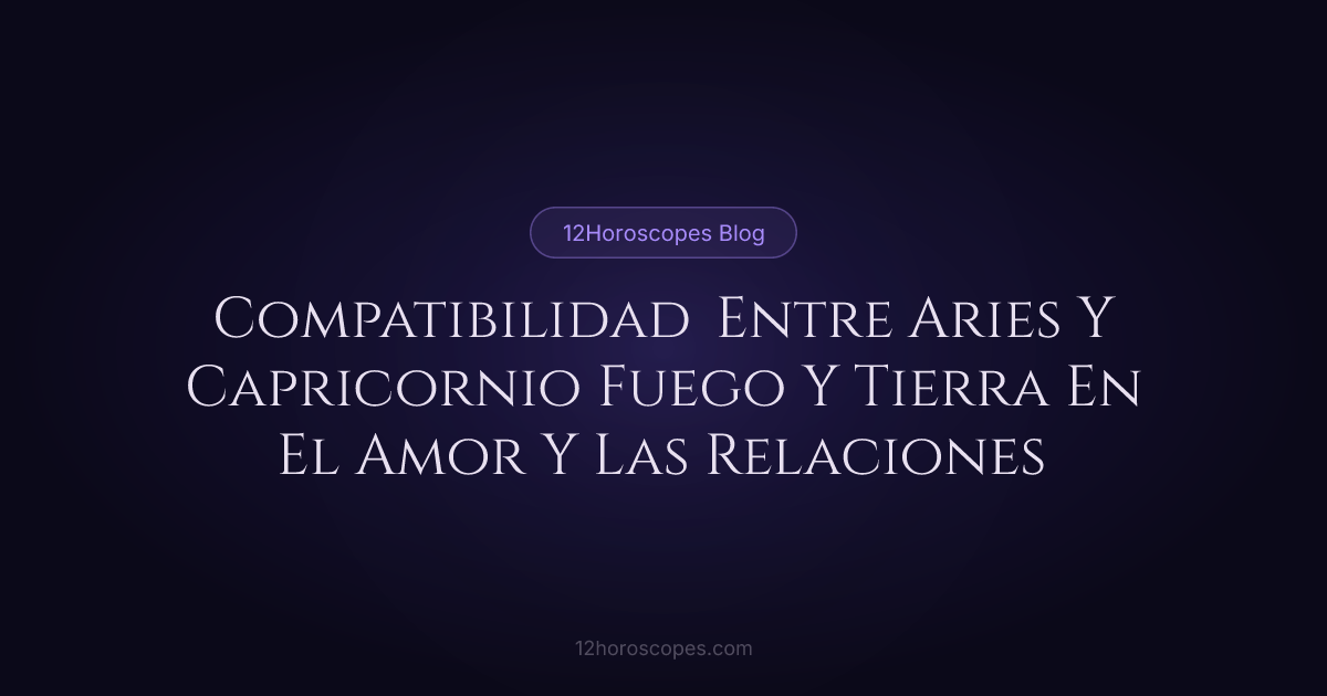 Compatibilidad Aries y Capricornio | Guía de Amor | 12Horoscopes