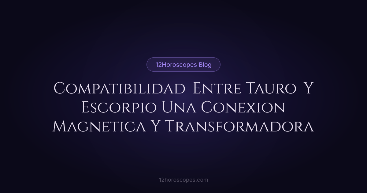 Compatibilidad Tauro y Escorpio - Análisis de Amor | 12Horoscopes