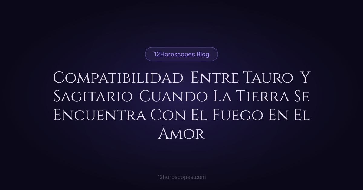Compatibilidad Tauro y Sagitario: Guía de Amor | 12Horoscopes