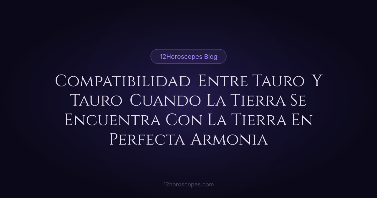 Compatibilidad Tauro y Tauro: Análisis de Pareja Amorosa | 12Horoscopes